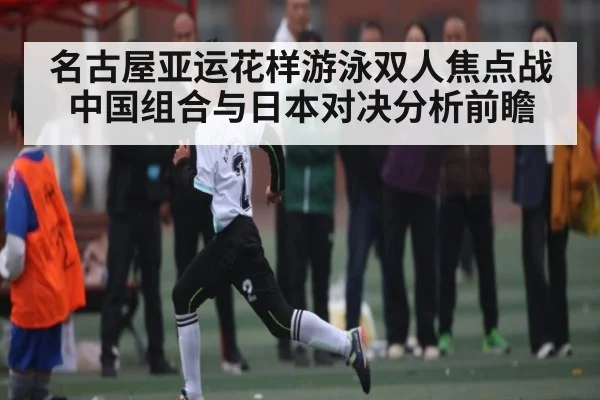 名古屋亚运花样游泳双人焦点战中国组合与日本对决分析前瞻 - www.c7c7.app